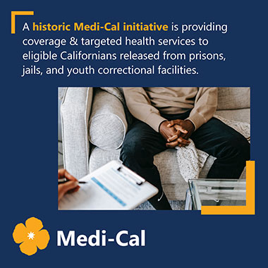 A historic MEdi-Cal Initiative is providing coverage & targeted health services to eligible Californias released from prisons, jails, and youth correctional facilities.